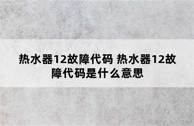 热水器12故障代码 热水器12故障代码是什么意思